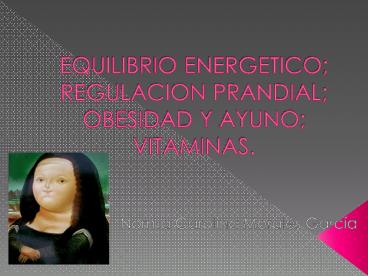 EQUILIBRIO ENERGETICO; REGULACION PRANDIAL; OBESIDAD Y AYUNO; VITAMINAS.