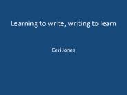 Learning to write, writing to learn  Ceri Jones