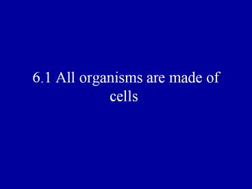 6.1 All organisms are made of cells
