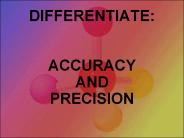 DIFFERENTIATE:  ACCURACY AND PRECISION