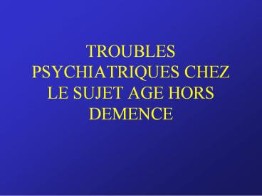 TROUBLES PSYCHIATRIQUES CHEZ LE SUJET AGE HORS DEMENCE