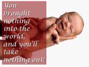 You brought nothing into the world, and you