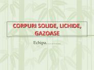 CORPURI SOLIDE, LICHIDE, GAZOASE