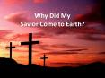 Why Did My Savior Come to Earth? PowerPoint PPT Presentation