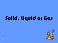 Solid, Liquid or Gas PowerPoint PPT Presentation