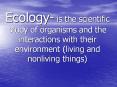 Ecology- is the scientific study of organisms and the interactions with their environment (living and nonliving things) PowerPoint PPT Presentation