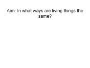 Aim: In what ways are living things the same?