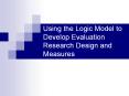 Using the Logic Model to Develop Evaluation Research Design and Measures PowerPoint PPT Presentation