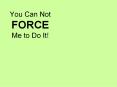 You Can Not FORCE Me to Do It! PowerPoint PPT Presentation