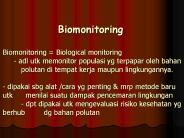 Biomonitoring Biomonitoring = Biological monitoring   - adl utk memonitor populasi yg terpapar oleh bahan  polutan di tempat kerja maupun lingkungannya.    - dipakai sbg alat /cara yg penting