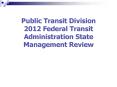 Public Transit Division 2012 Federal Transit Administration State Management Review PowerPoint PPT Presentation