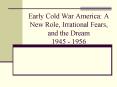 Early Cold War America: A New Role, Irrational Fears, and the Dream 1945 - 1956 PowerPoint PPT Presentation