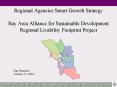 Regional Agencies Smart Growth Strategy  Bay Area Alliance for Sustainable Development Regional Livability Footprint Project PowerPoint PPT Presentation