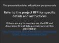 This presentation is for educational purposes only Refer to the project RFP for specific details and instructions If there are any inconsistencies, the RFP and Amendments shall take precedence over this PowerPoint PPT Presentation