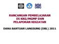 RANCANGAN PEMBELAJARAN DI KKG/MGMP DAN PELAPORAN KEGIATAN DANA BANTUAN LANGSUNG (DBL) 2011 PowerPoint PPT Presentation
