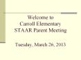 Welcome to Carroll Elementary STAAR Parent Meeting Tuesday, March 26, 2013 PowerPoint PPT Presentation
