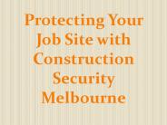 Protecting Your Job Site with Construction Security Melbourne