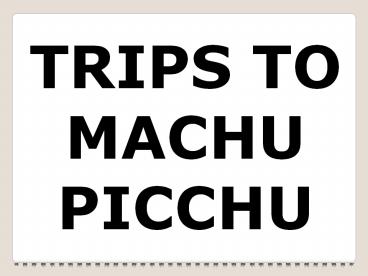 TRIPS TO MACHU PICCHU
