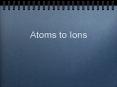 Atoms to Ions PowerPoint PPT Presentation
