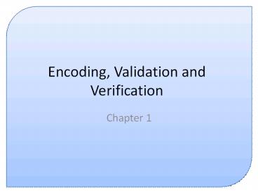 Encoding, Validation and Verification