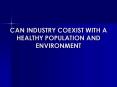 CAN INDUSTRY COEXIST WITH A HEALTHY POPULATION AND ENVIRONMENT PowerPoint PPT Presentation