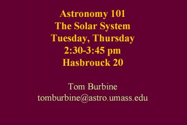 Astronomy 101 The Solar System Tuesday, Thursday 2:30-3:45 pm Hasbrouck 20 Tom Burbine tomburbine@astro.umass.edu