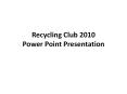 Recycling%20Club%202010%20Power%20Point%20Presentation PowerPoint PPT Presentation