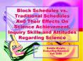 Block Schedules vs. Traditional Schedules And Their Effects On Science Achievement, Inquiry Skills and Attitudes Regarding Science PowerPoint PPT Presentation