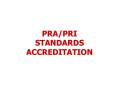 PRA/PRI STANDARDS ACCREDITATION PowerPoint PPT Presentation