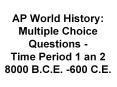 AP World History: Multiple Choice Questions - Time Period 1 an 2 8000 B.C.E. -600 C.E. PowerPoint PPT Presentation