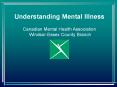 Understanding Mental Illness Canadian Mental Health Association Windsor-Essex County Branch PowerPoint PPT Presentation