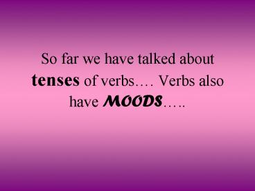 So far we have talked about tenses of verbs