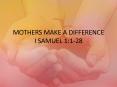 MOTHERS MAKE A DIFFERENCE I SAMUEL 1:1-28 PowerPoint PPT Presentation