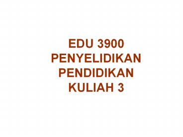 EDU 3900 PENYELIDIKAN PENDIDIKAN KULIAH 3
