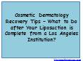 Cosmetic Dermatology Recovery Tips – What to Do after Your Liposuction is Complete from a Los Angeles Institution? PowerPoint PPT Presentation