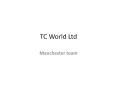 TC World Ltd Manchester Team PowerPoint PPT Presentation