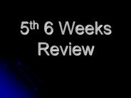 5th 6 Weeks Review