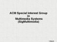 ACM Special Interest Group in Multimedia Systems (SigMultimedia) PowerPoint PPT Presentation