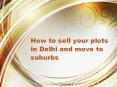 How to sell your plots in Delhi and move to suburbs PowerPoint PPT Presentation