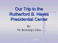 Our Trip to the Rutherford B. Hayes Presidential Center PowerPoint PPT Presentation