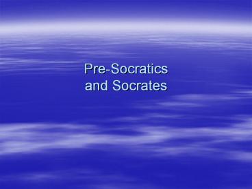 Pre-Socratics and Socrates