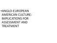 ANGLO-EUROPEAN AMERICAN CULTURE: IMPLICATIONS FOR ASSESSMENT AND TREATMENT PowerPoint PPT Presentation
