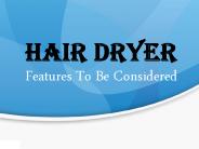 Hair dryer features to be considered