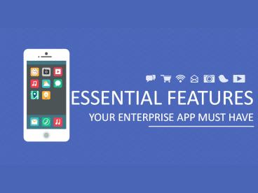 ESSENTIAL FEATURES - YOUR ENTERPRISE APP MUST HAVE