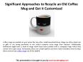 Significant Approaches to Recycle an Old Coffee Mug and Get it Customized PowerPoint PPT Presentation