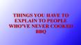 THINGS YOU HAVE TO EXPLAIN TO PEOPLE WHO'VE NEVER COOKED BBQ PowerPoint PPT Presentation