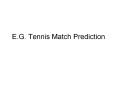 E.G. Tennis Match Prediction PowerPoint PPT Presentation