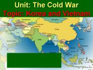 Unit: The Cold War Topic: Korea and Vietnam