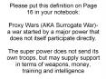 Please put this definition on Page 16 in your notebook: Proxy Wars (AKA Surrogate War)- a war started by a major power that does not itself participate directly. The super power does not send its own troops, but may supply support in terms of weapons, PowerPoint PPT Presentation