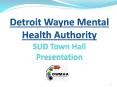 Detroit Wayne Mental Health Authority SUD Town Hall Presentation PowerPoint PPT Presentation